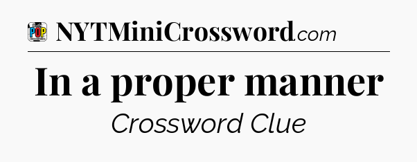 In a proper manner Crossword Clue