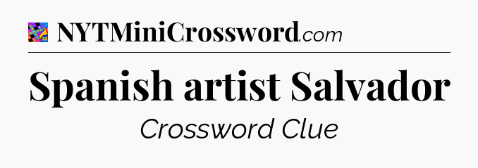 Spanish artist Salvador Crossword Clue