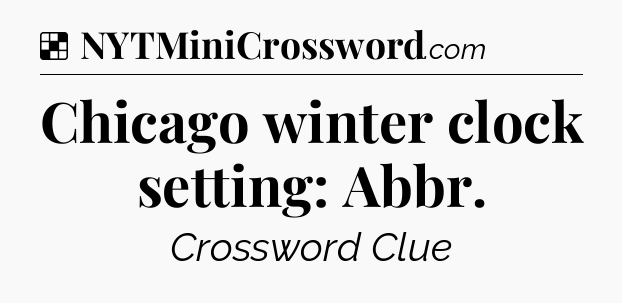 Solution: Chicago winter clock setting: Abbr - NYT Crossword