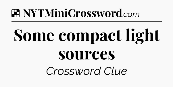Solution: Some compact light sources - NYT Crossword