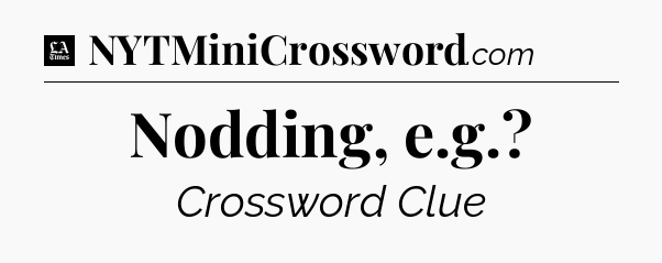 Nodding, e.g - LA Times Crossword