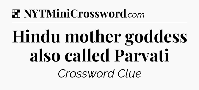 Solution: Hindu mother goddess also called Parvati - NYT Crossword