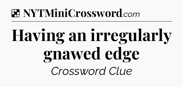 Solution: Having an irregularly gnawed edge - NYT Crossword