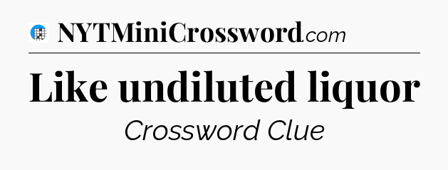 Like undiluted liquor Crossword Clue