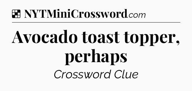 Solution: Avocado toast topper, perhaps - NYT Crossword