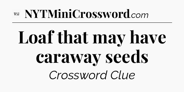 Loaf that may have caraway seeds - WSJ Crossword