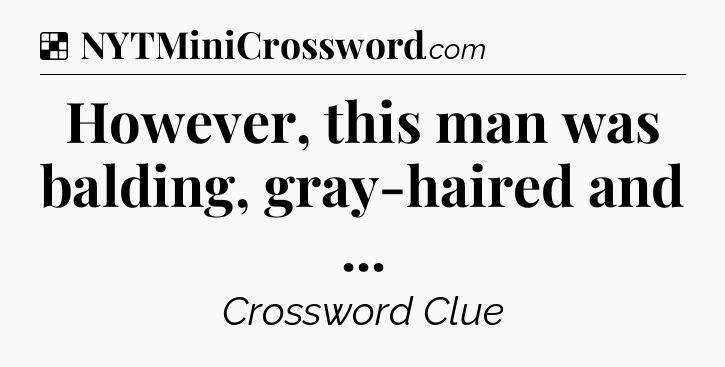 Solution: However, this man was balding, gray-haired and  - NYT Crossword
