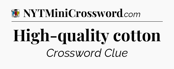 High-quality cotton Crossword Clue