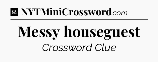 Messy houseguest - LA Times Crossword