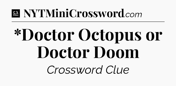 *Doctor Octopus or Doctor Doom - LA Times Crossword