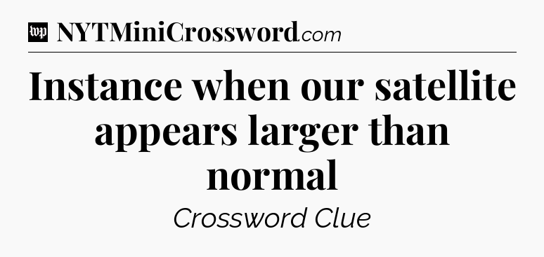 Instance when our satellite appears larger than normal Crossword Clue