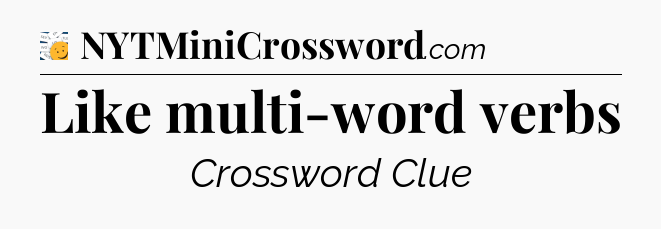 Like multi-word verbs - 7 Little Words
