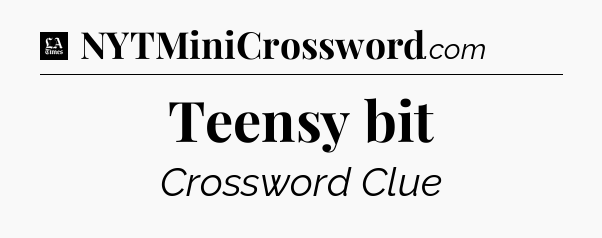Teensy bit - LA Times Crossword