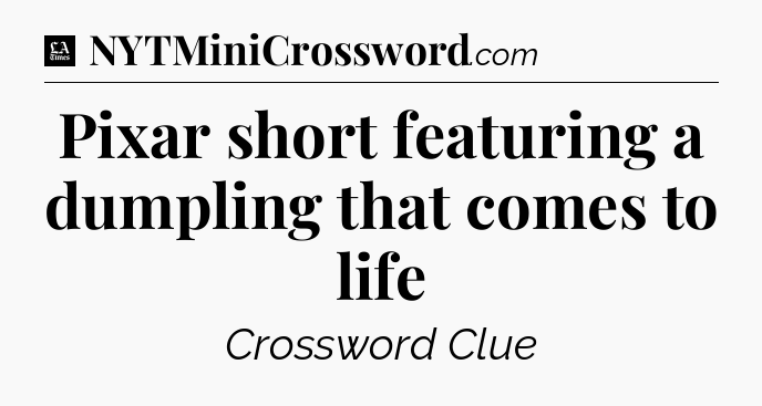 Pixar short featuring a dumpling that comes to life - LA Times Crossword