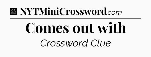 Comes out with - LA Times Crossword