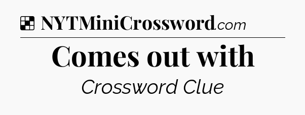 Solution: Comes out with - NYT Crossword