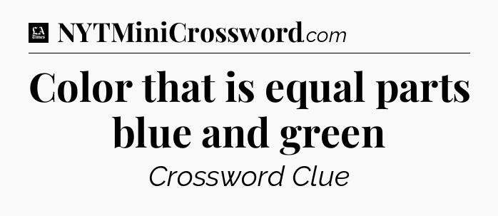 Color that is equal parts blue and green - LA Times Crossword