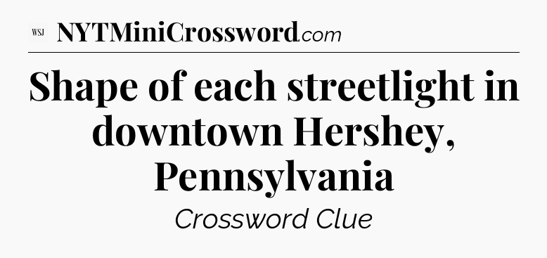 Shape of each streetlight in downtown Hershey, Pennsylvania - WSJ Crossword