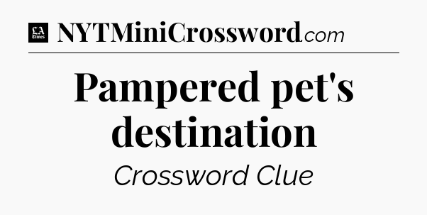 Pampered pet's destination - LA Times Crossword