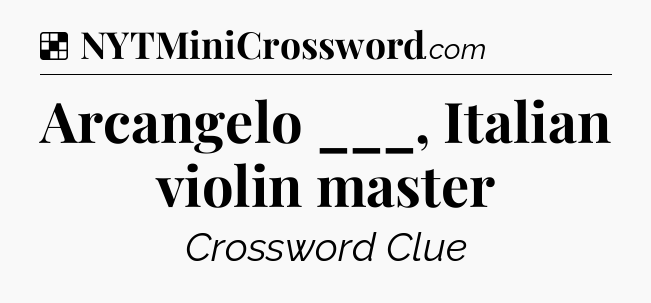 Solution: Arcangelo ___, Italian violin master - NYT Crossword