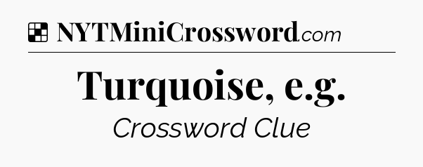 Solution: Turquoise, e.g - NYT Crossword