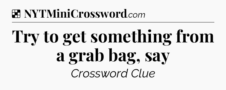 Solution: Try to get something from a grab bag, say - NYT Crossword