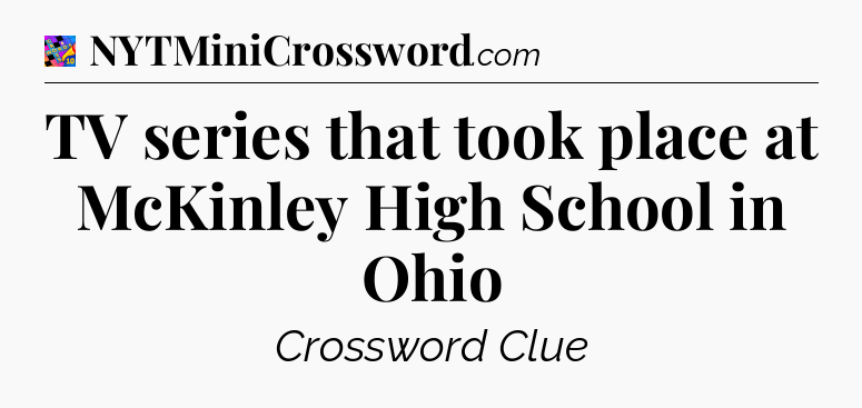 TV series that took place at McKinley High School in Ohio Crossword Clue