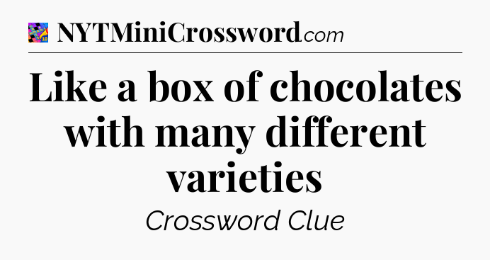 Like a box of chocolates with many different varieties Crossword Clue