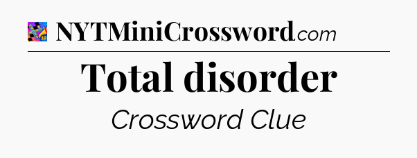 Total disorder Crossword Clue