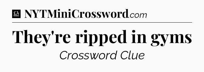 They're ripped in gyms - LA Times Crossword