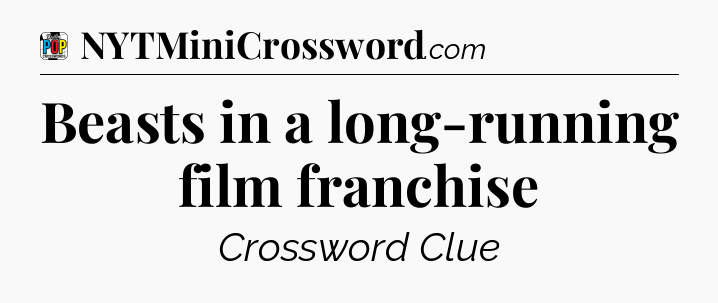 Beasts in a long-running film franchise Crossword Clue