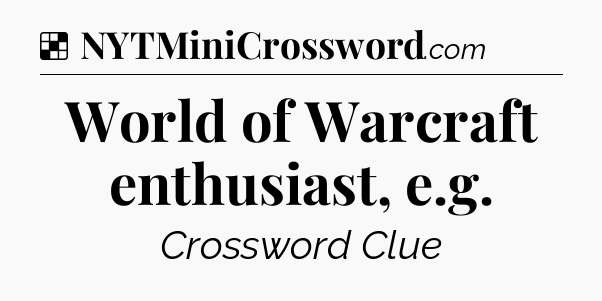 Solution: World of Warcraft enthusiast, e.g - NYT Crossword