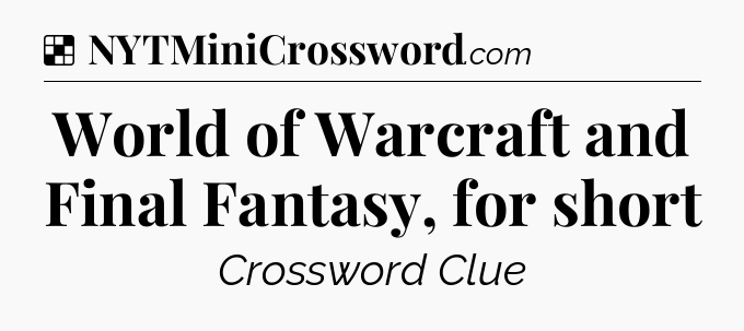 Solution: World of Warcraft and Final Fantasy, for short - NYT Crossword