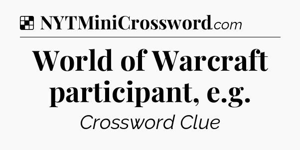 Solution: World of Warcraft participant, e.g - NYT Crossword