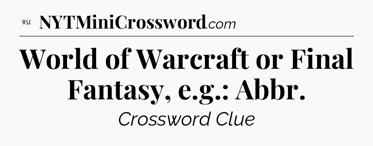 World of Warcraft or Final Fantasy, e.g.: Abbr - WSJ Crossword
