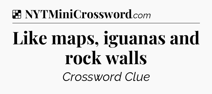 Solution: Like maps, iguanas and rock walls - NYT Crossword