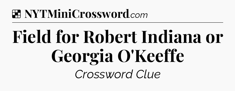 Solution: Field for Robert Indiana or Georgia O'Keeffe - NYT Crossword