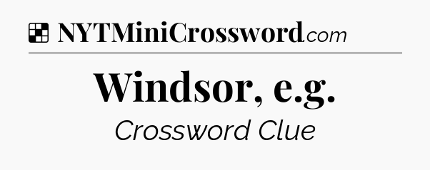 Solution: Windsor, e.g - NYT Crossword