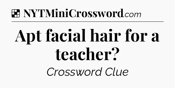 Solution: Apt facial hair for a teacher - NYT Crossword