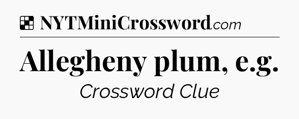 Solution: Allegheny plum, e.g - NYT Crossword