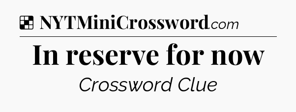 Solution: In reserve for now - NYT Crossword
