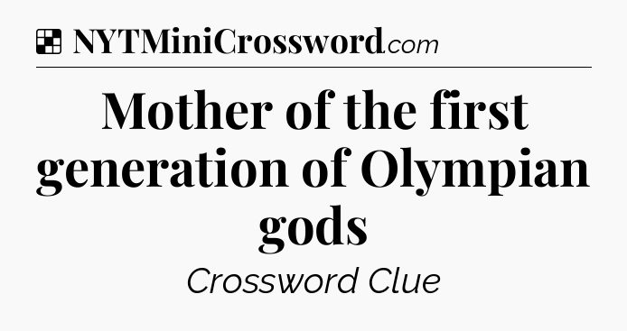 Solution: Mother of the first generation of Olympian gods - NYT Crossword