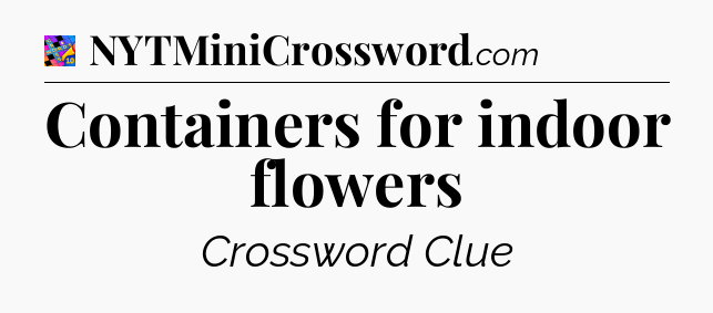 Containers for indoor flowers Crossword Clue