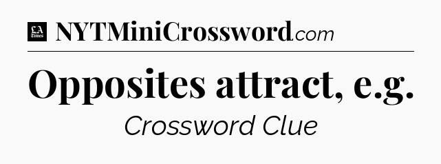 Opposites attract, e.g - LA Times Crossword