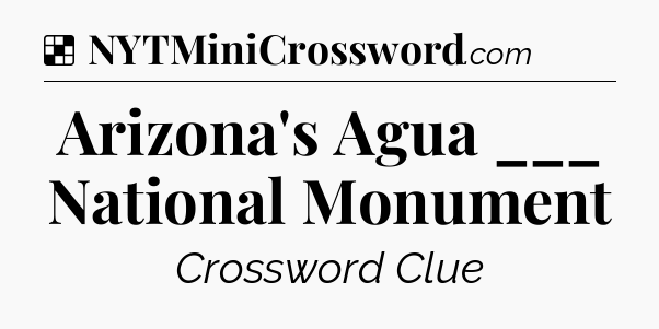 Solution: Arizona's Agua ___ National Monument - NYT Crossword