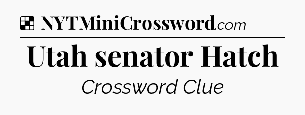 Solution: Utah senator Hatch - NYT Crossword