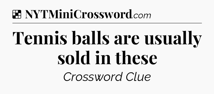 Solution: Tennis balls are usually sold in these - NYT Crossword