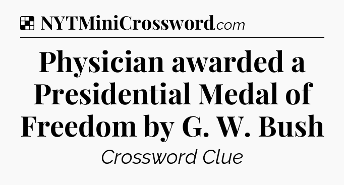 Solution: Physician awarded a Presidential Medal of Freedom by G. W. Bush - NYT Crossword
