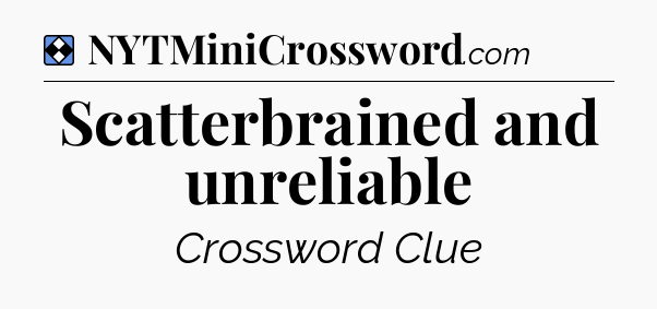 Solution: Scatterbrained and unreliable - NYT Mini Crossword