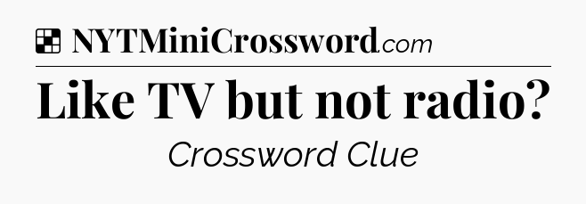 Solution: Like TV but not radio - NYT Crossword